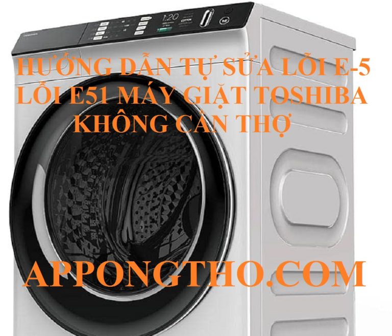 Cách Kiểm Tra Lỗi E-5 & E-51 Trên Máy Giặt Toshiba Chuẩn Từ A-Z