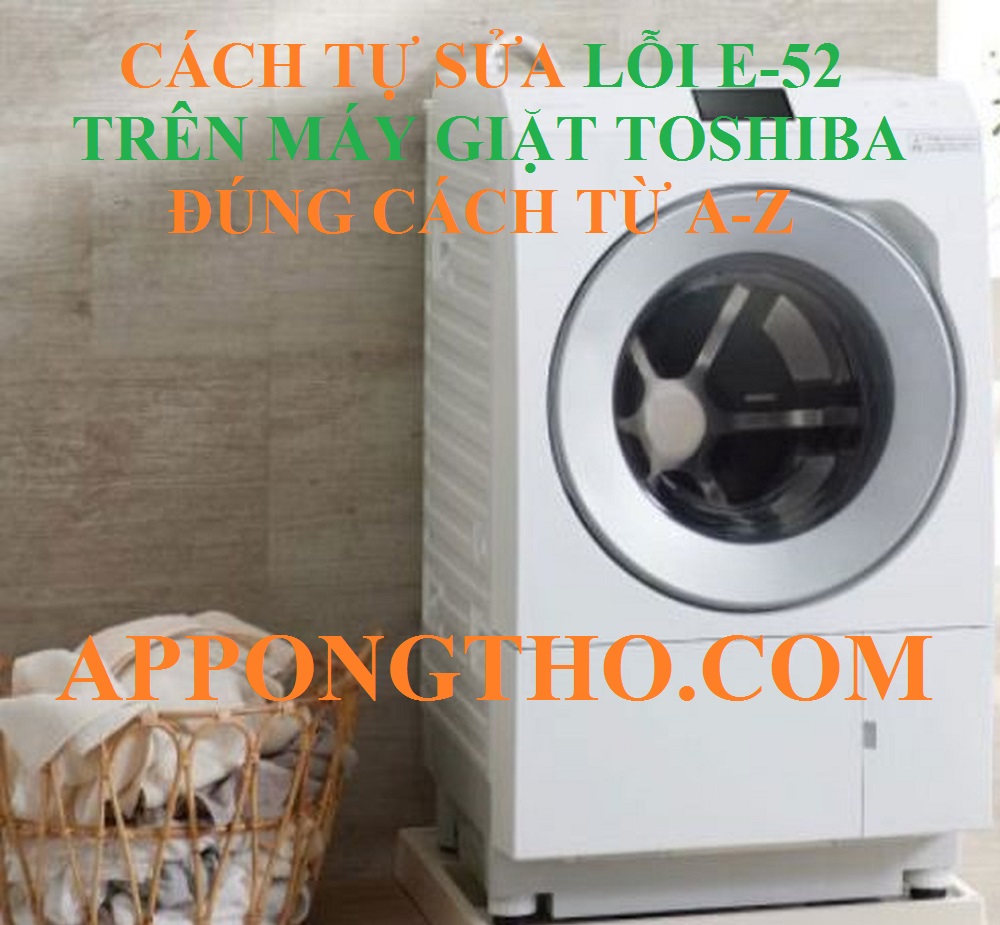 Cách Tự Chỉnh Lỗi E-52 Máy Giặt Toshiba Từng Bước Đơn Giản