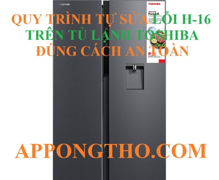 Quy Trình Khắc Phục Lỗi H-16 Tủ Lạnh Toshiba Từng Bước