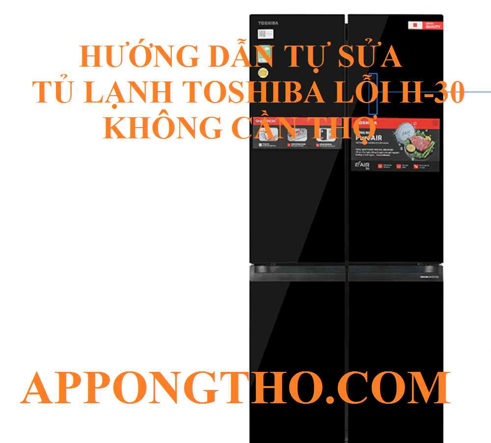 9 Bước khắc phục lỗi H-30 tủ lạnh Toshiba