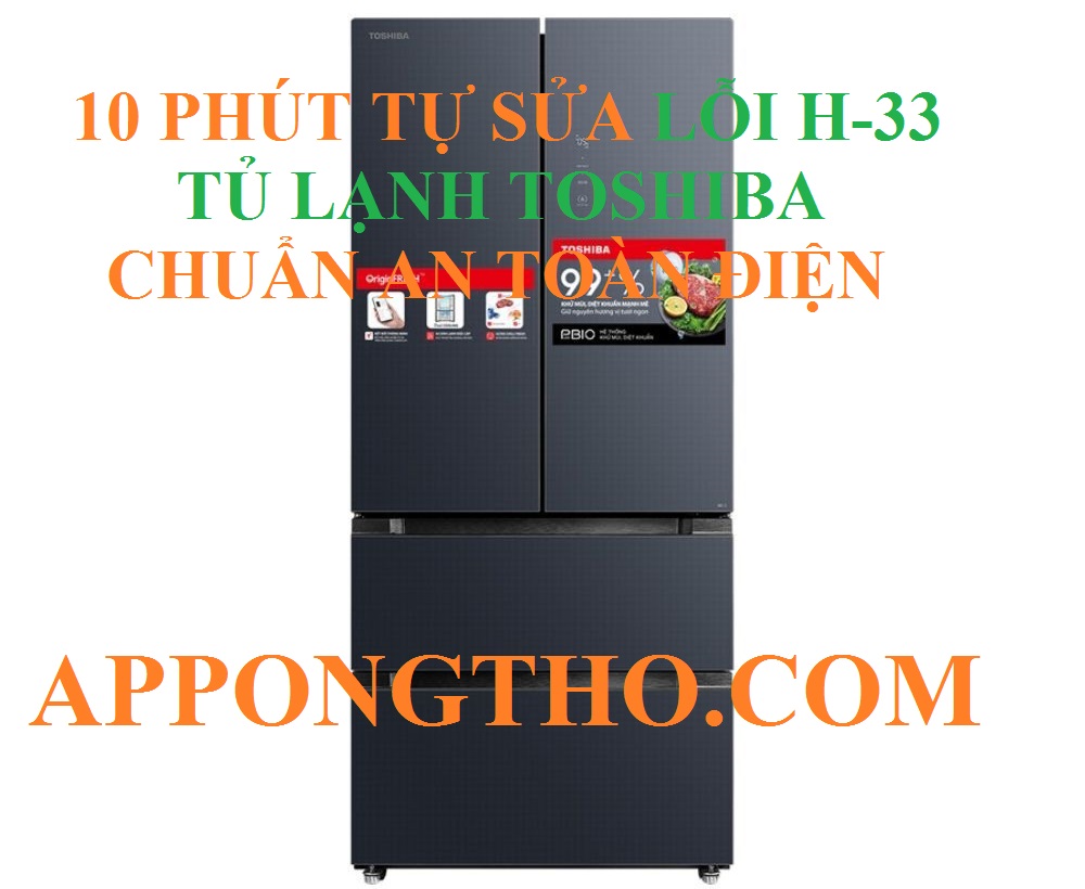 10 Phút Tự Sửa Lỗi H-33 Tủ Lạnh Toshiba Nhanh Nhất Triệt Để