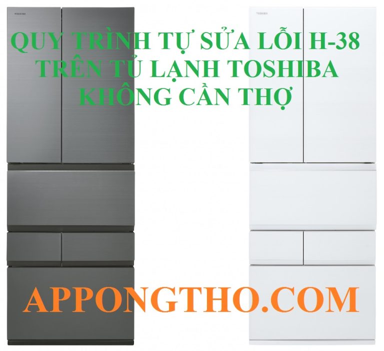 Hướng Dẫn Tự Sửa Lỗi H-38 Tủ Lạnh Toshiba Chuẩn Từ A-Z