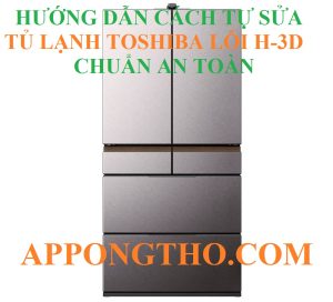 Quy Trình Tự Sửa Lỗi H-3D Tủ Lạnh Toshiba Từng Bước An Toàn