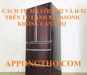 Quy Trình Xóa Lỗi H-51, H-52 Trên Tủ Lạnh Panasonic Triệt Để