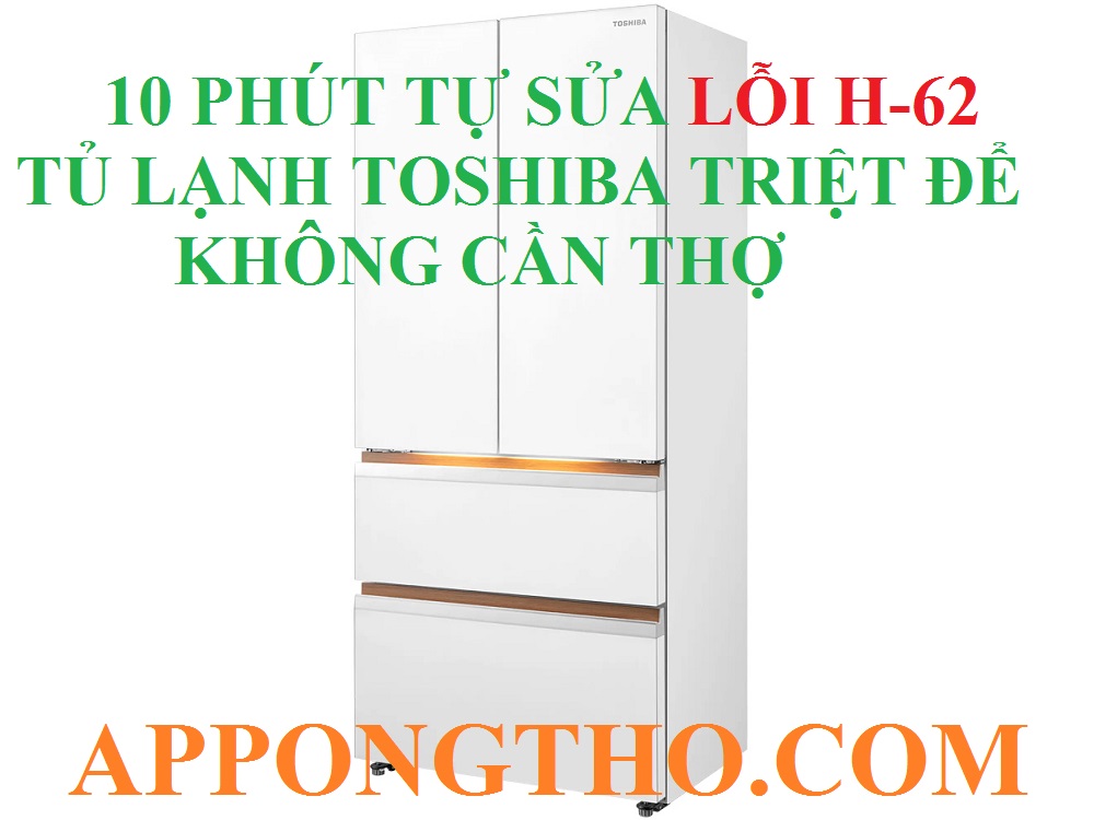 B: Quy trình tự sửa lỗi H-61 tủ lạnh Toshiba chuyên sâu