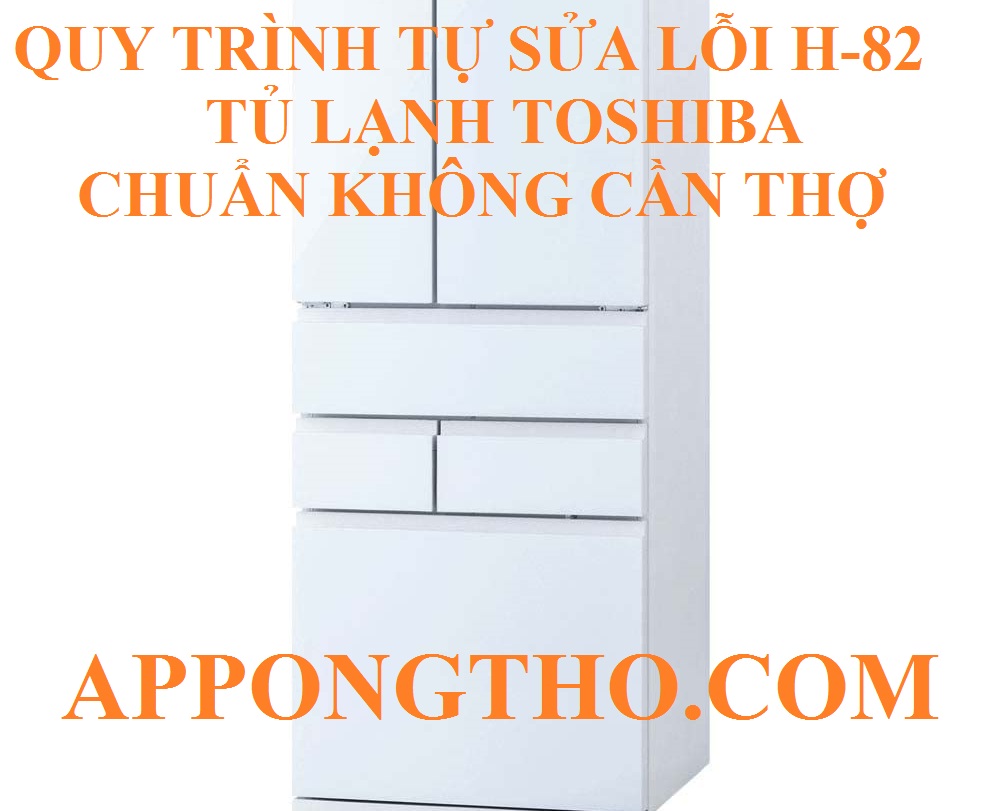 10 Bước tự sửa lỗi H-82 trên tủ lạnh Toshiba