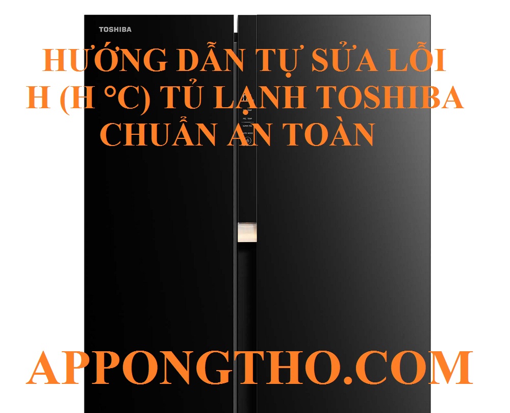 Nguyên Nhân Lỗi H (H °C) Tủ Lạnh Toshiba & Cách Tự Khắc Phục