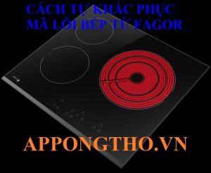 Bảng Mã Lỗi Bếp Từ Fagor Cách Tự Khắc Phục Triệt Để Từng Lỗi