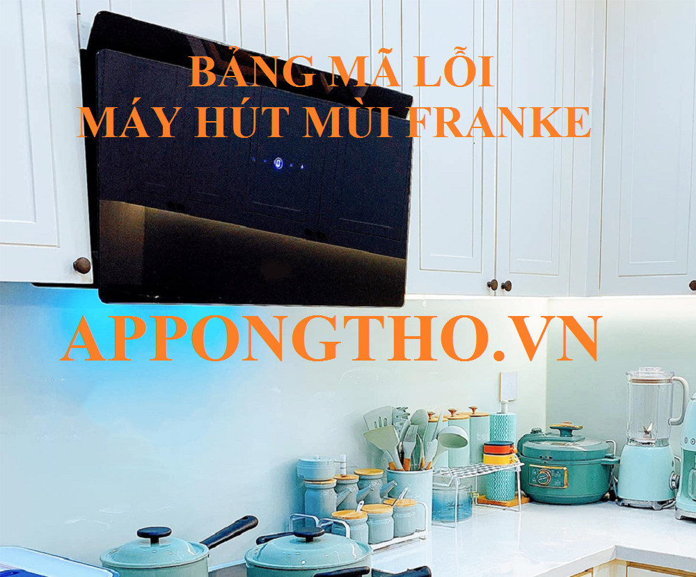 Full Bảng Mã Lỗi Máy Hút Mùi Franke & Cách Khắc Phục Từ A-Z