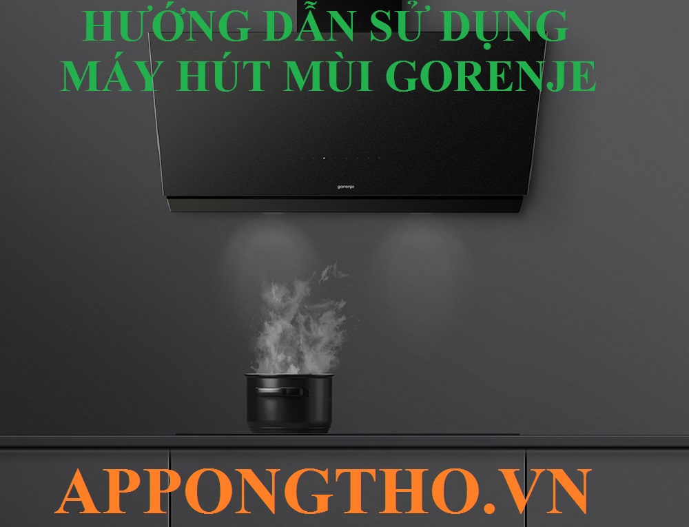 Hướng Dẫn Sử Dụng Máy Hút Mùi Gorenje Chuẩn An Toàn Từ A-Z