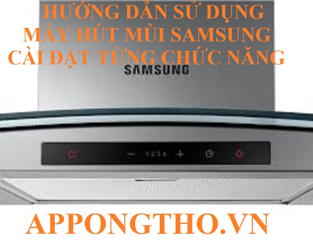 Cách sử dụng máy hút mùi Samsung cài đặt tối ưu từng chức năng