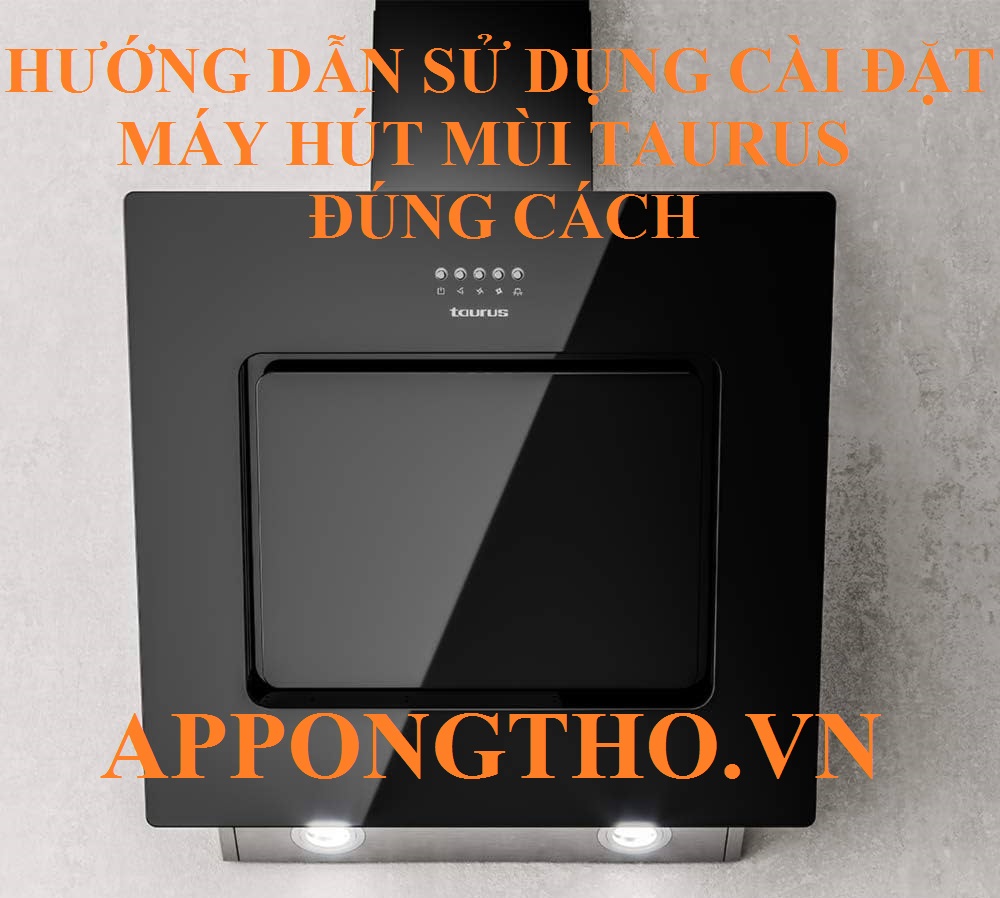 Hướng Dẫn Sử Dụng Máy Hút Mùi Taurus Cài Đặt Các Chức năng