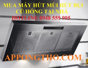 10 Địa Chỉ Thu Mua Máy Hút Mùi Hút Bụi Cũ Hỏng Tại Nhà