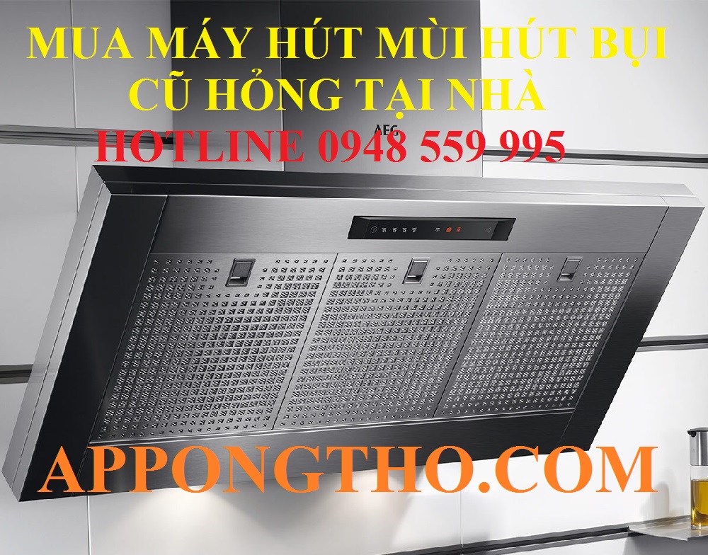 10 Địa Chỉ Thu Mua Máy Hút Mùi Hút Bụi Cũ Hỏng Tại Nhà
