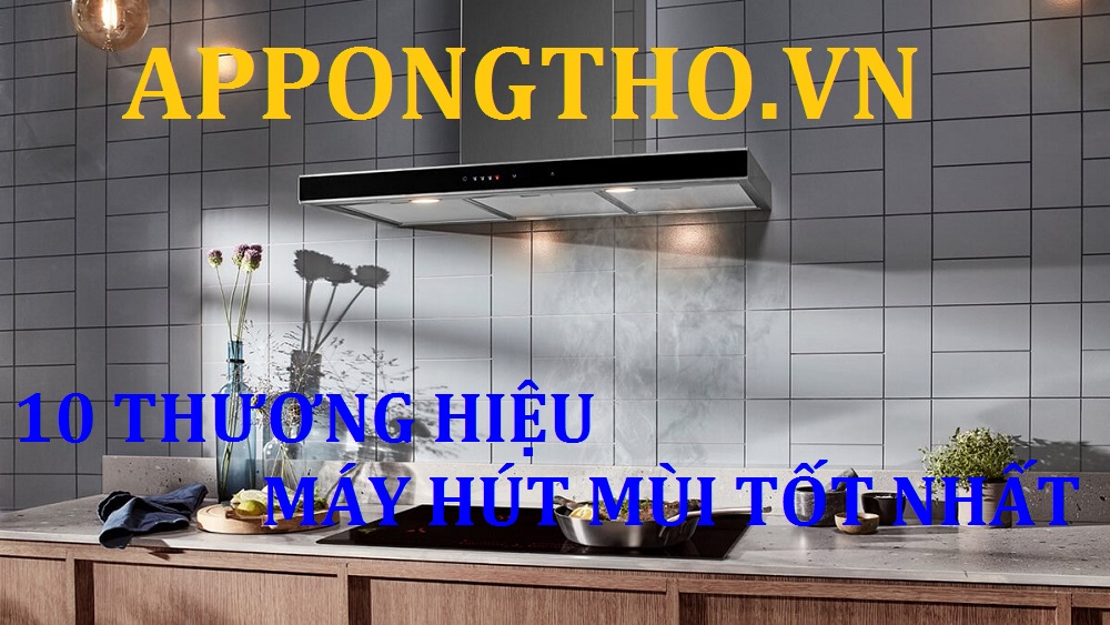 10 Thương hiệu máy hút mùi tốt nhất