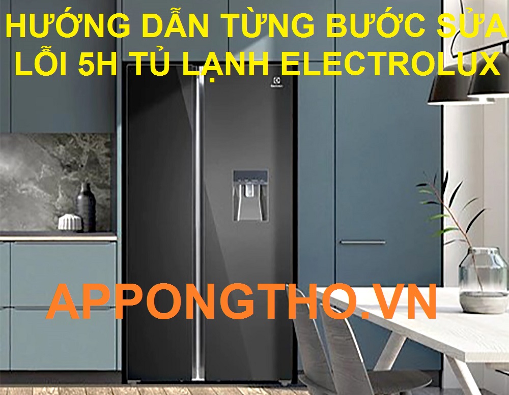 Quy trình tự sửa lỗi 5H tủ lạnh Electrolux 17 bước chuẩn an toàn