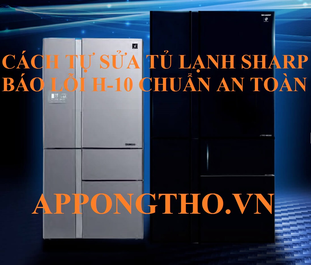 Hướng Dẫn Tự Sửa Lỗi H-10 Trên Tủ Lạnh Sharp Chuẩn An Toàn