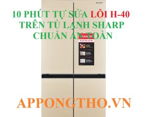 Cách Tự Khắc Phục Lỗi H-40 Tủ Lạnh Sharp Chuẩn An Toàn