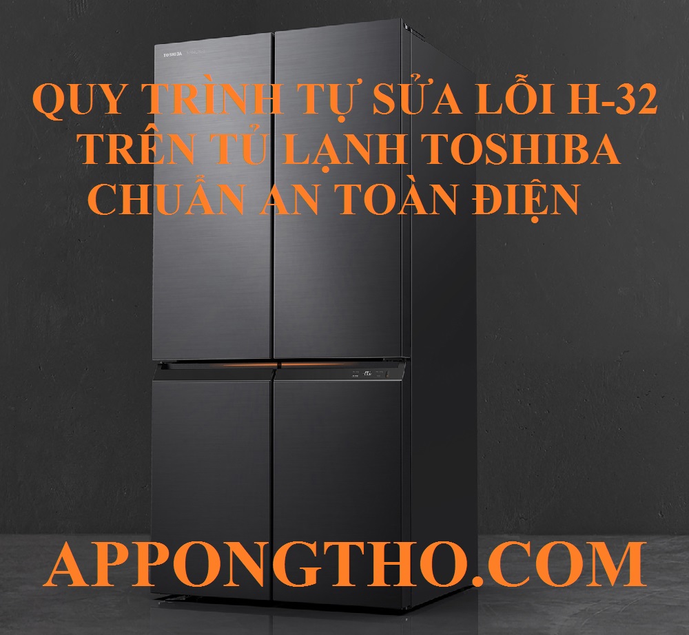 Cách Tự Khắc Phục Lỗi H-32 Tủ Lạnh Toshiba Chuẩn An Toàn