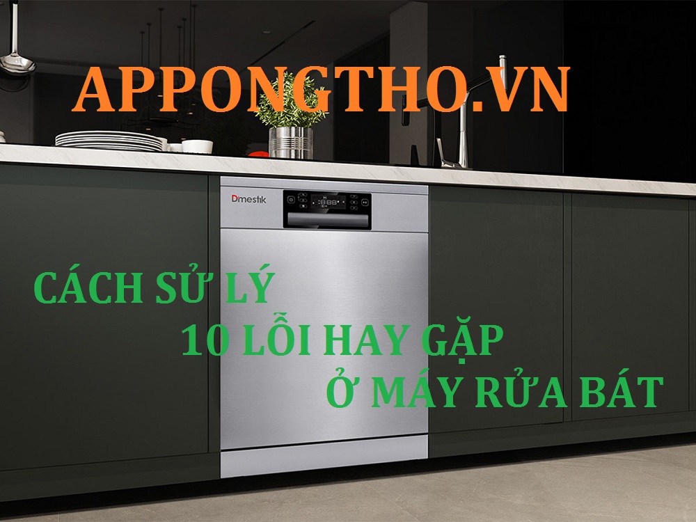 10 Lỗi máy rửa bát thường gặp nhất hướng dẫn sử lý nhanh